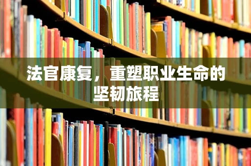 法官康复，重塑职业生命的坚韧旅程