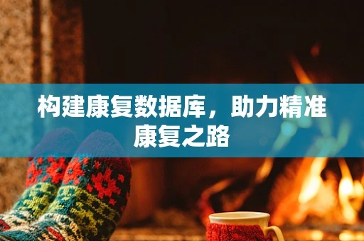 构建康复数据库，助力精准康复之路