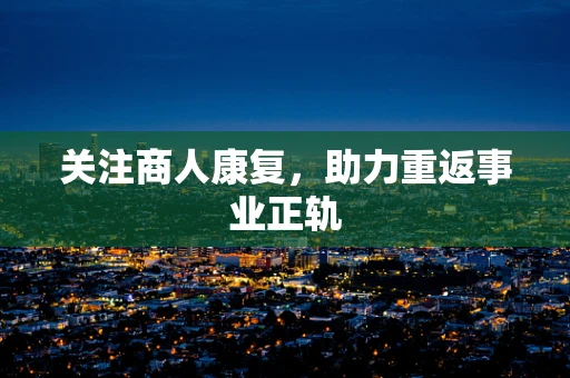 关注商人康复，助力重返事业正轨
