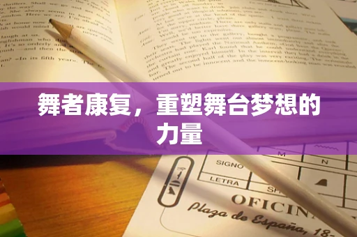 舞者康复，重塑舞台梦想的力量