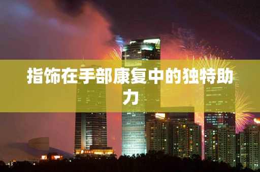指饰在手部康复中的独特助力