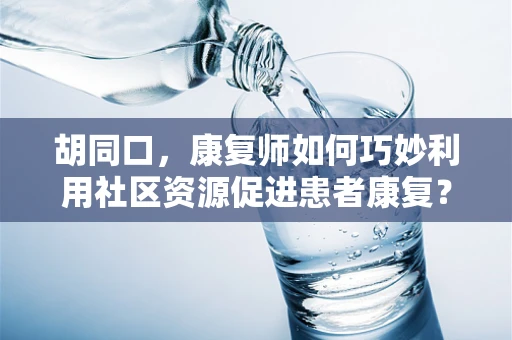 胡同口，康复师如何巧妙利用社区资源促进患者康复？