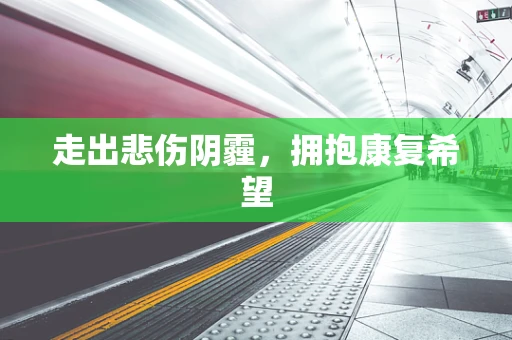 走出悲伤阴霾，拥抱康复希望