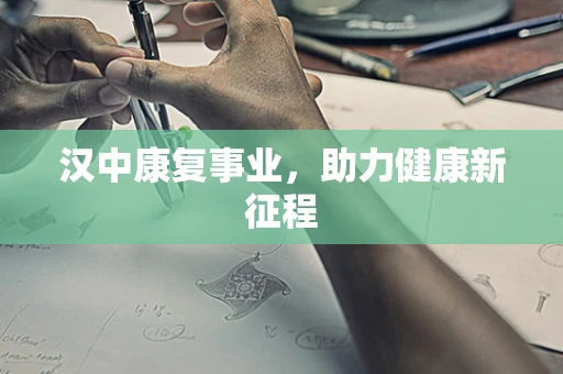 汉中康复事业，助力健康新征程