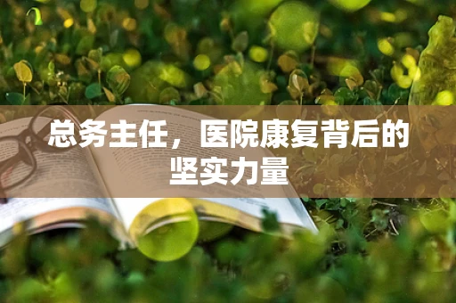 总务主任，医院康复背后的坚实力量