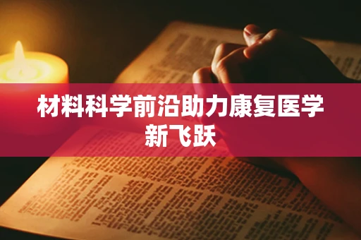 材料科学前沿助力康复医学新飞跃