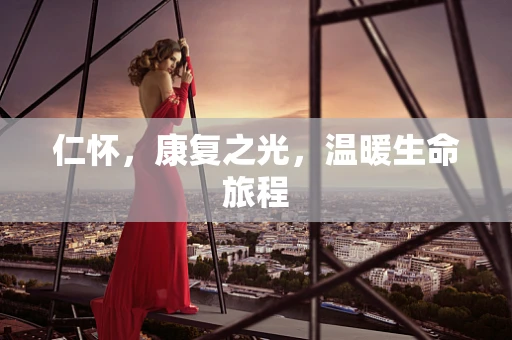 仁怀，康复之光，温暖生命旅程