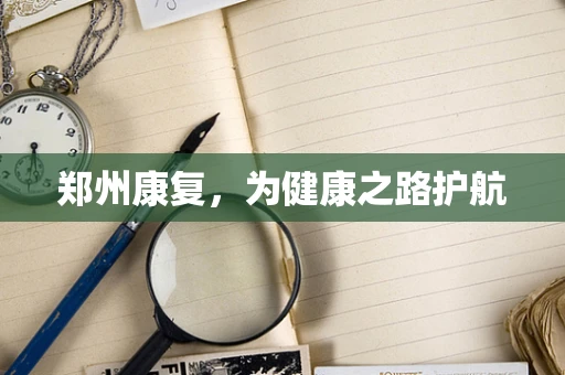 郑州康复，为健康之路护航