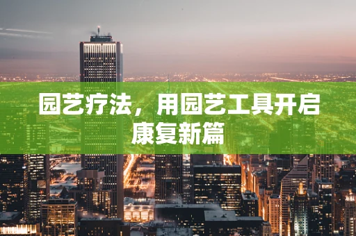 园艺疗法，用园艺工具开启康复新篇