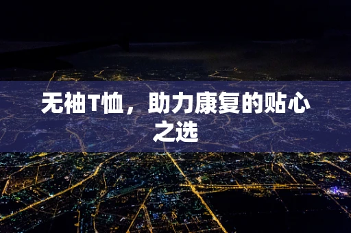 无袖T恤，助力康复的贴心之选