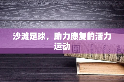 沙滩足球，助力康复的活力运动