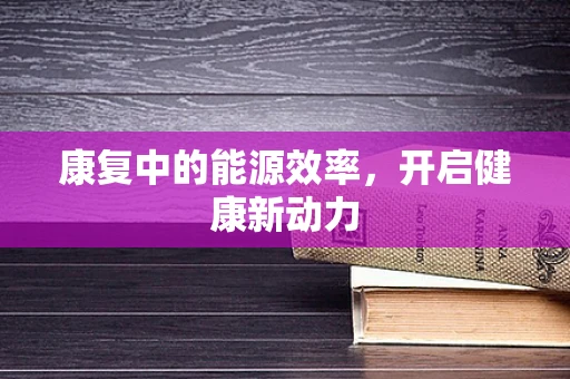 康复中的能源效率，开启健康新动力