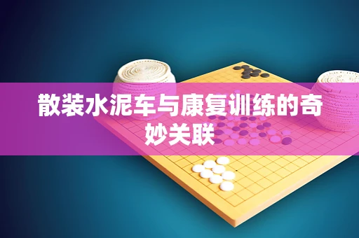 散装水泥车与康复训练的奇妙关联