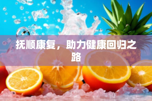 抚顺康复，助力健康回归之路