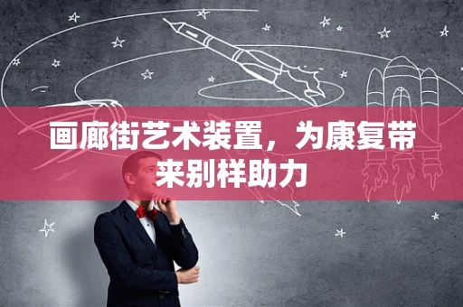画廊街艺术装置，为康复带来别样助力