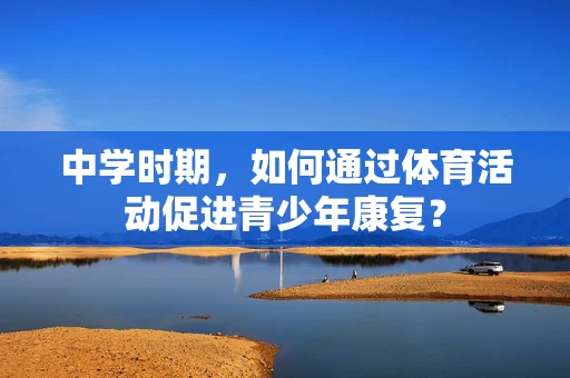 中学时期，如何通过体育活动促进青少年康复？