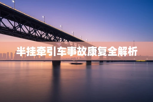 半挂牵引车事故康复全解析
