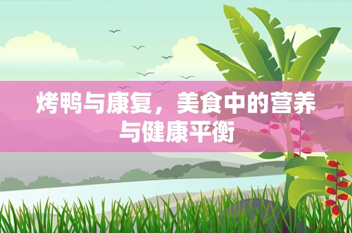 烤鸭与康复，美食中的营养与健康平衡