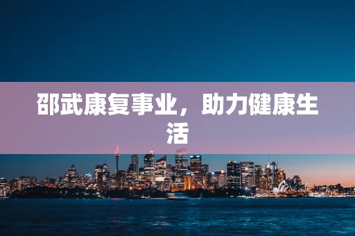 邵武康复事业，助力健康生活