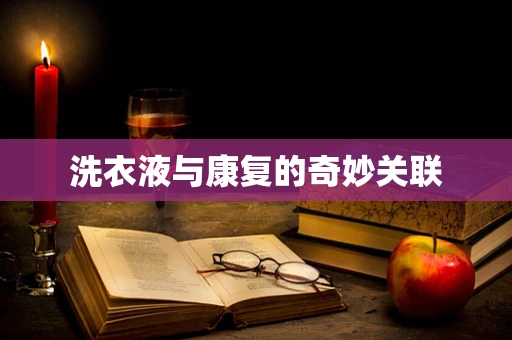 洗衣液与康复的奇妙关联