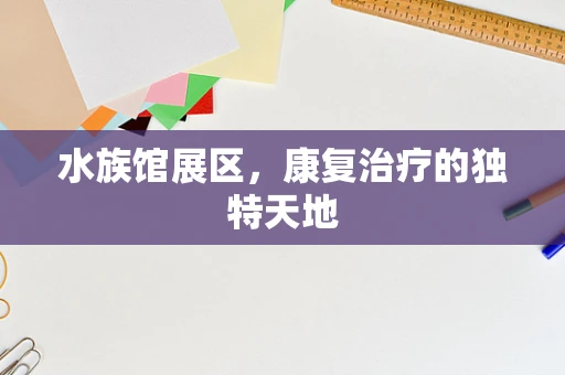 水族馆展区，康复治疗的独特天地