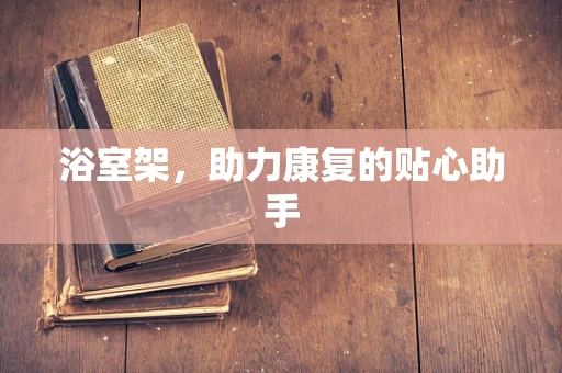 浴室架，助力康复的贴心助手