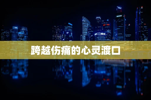 跨越伤痛的心灵渡口