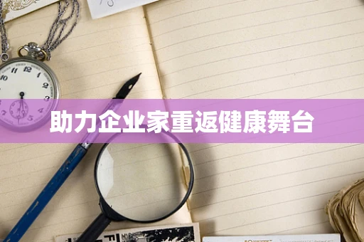 助力企业家重返健康舞台