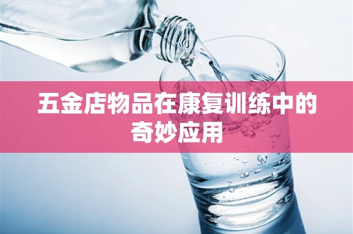 五金店物品在康复训练中的奇妙应用