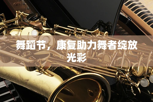 舞蹈节，康复助力舞者绽放光彩