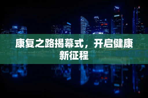 康复之路揭幕式，开启健康新征程