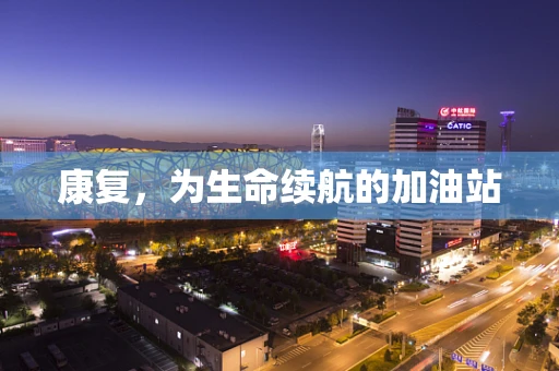 康复，为生命续航的加油站