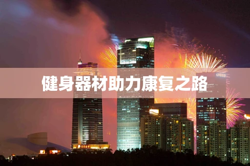 健身器材助力康复之路