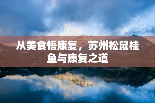 从美食悟康复，苏州松鼠桂鱼与康复之道