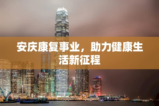 安庆康复事业，助力健康生活新征程