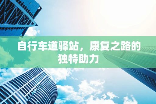 自行车道驿站，康复之路的独特助力