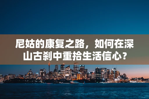 尼姑的康复之路，如何在深山古刹中重拾生活信心？