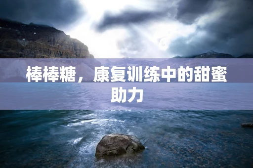 棒棒糖，康复训练中的甜蜜助力
