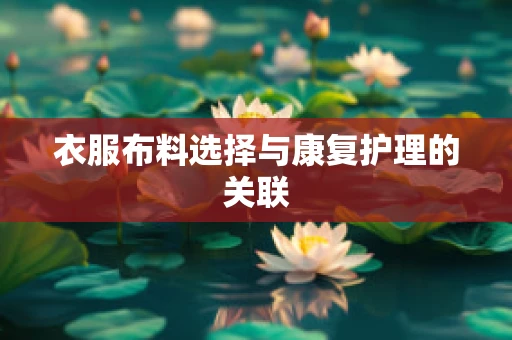 衣服布料选择与康复护理的关联