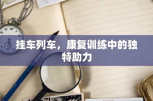挂车列车，康复训练中的独特助力