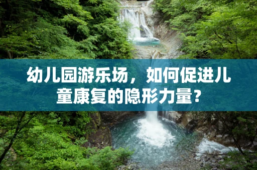 幼儿园游乐场，如何促进儿童康复的隐形力量？