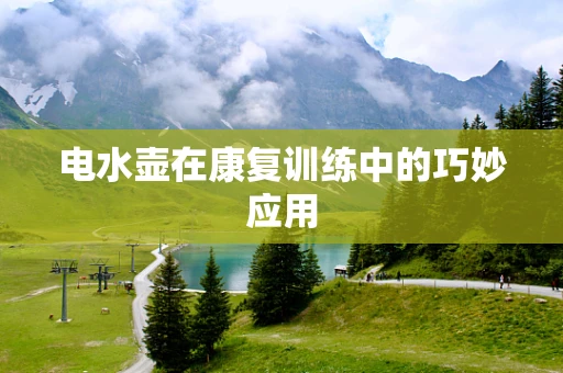 电水壶在康复训练中的巧妙应用