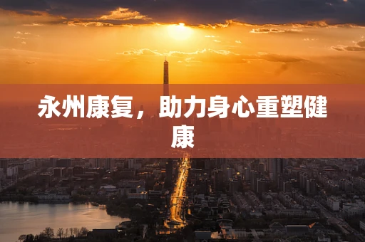 永州康复，助力身心重塑健康