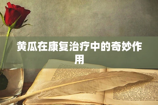 黄瓜在康复治疗中的奇妙作用