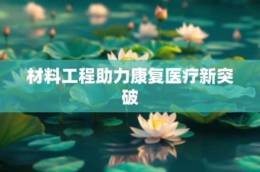 材料工程助力康复医疗新突破