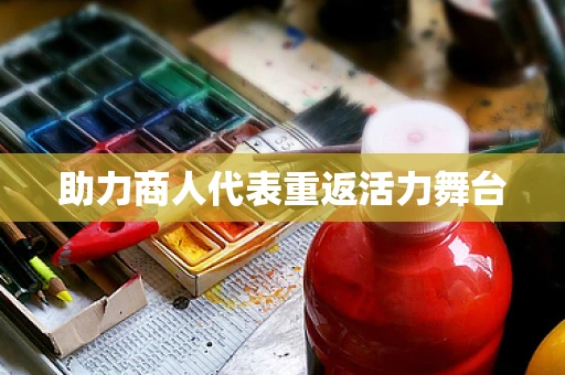 助力商人代表重返活力舞台