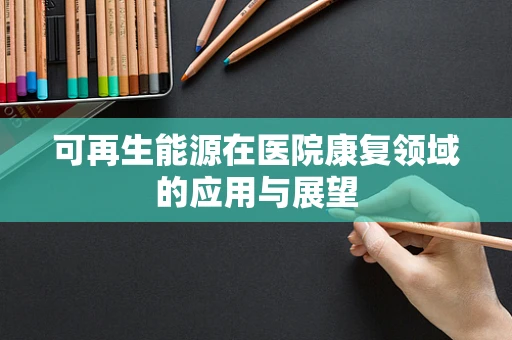 可再生能源在医院康复领域的应用与展望