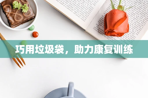 巧用垃圾袋，助力康复训练