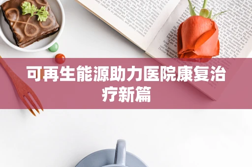 可再生能源助力医院康复治疗新篇