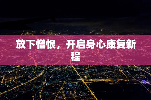 放下憎恨，开启身心康复新程